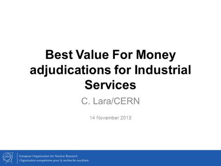 Best Value For Money adjudications for Industrial Services C. Lara/CERN 14 November 2013.