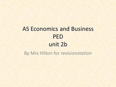 AS Economics and Business PED unit 2b By Mrs Hilton for revisionstation.