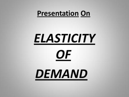 Presentation On ELASTICITY OF DEMAND.