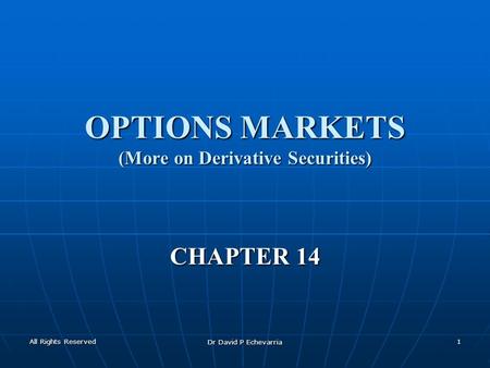 All Rights Reserved Dr David P Echevarria 1 OPTIONS MARKETS (More on Derivative Securities) CHAPTER 14.