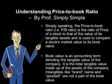Understanding Price-to-book Ratio – By Prof. Simply Simple Simply speaking, the Price-to-book ratio (i.e. P/B ratio) is the ratio of Price of a stock to.