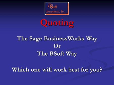 Quoting Which one will work best for you? The Sage BusinessWorks Way Or The BSoft Way.