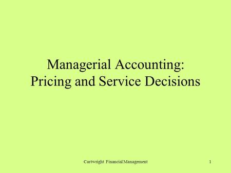 Cartwright Financial Management1 Managerial Accounting: Pricing and Service Decisions.
