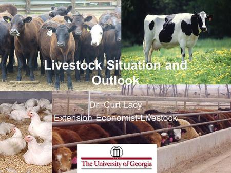Livestock Situation and Outlook Dr. Curt Lacy Extension Economist-Livestock.