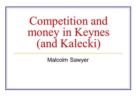 Competition and money in Keynes (and Kalecki) Malcolm Sawyer.