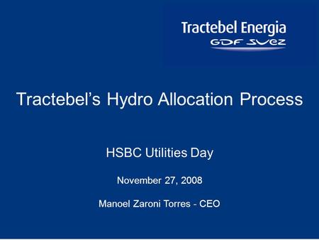 1 HSBC Utilities Day November 27, 2008 Manoel Zaroni Torres - CEO Tractebels Hydro Allocation Process.