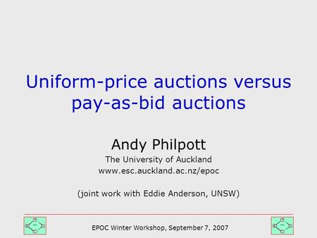EPOC Winter Workshop, September 7, 2007 Andy Philpott The University of Auckland www.esc.auckland.ac.nz/epoc (joint work with Eddie Anderson, UNSW) Uniform-price.