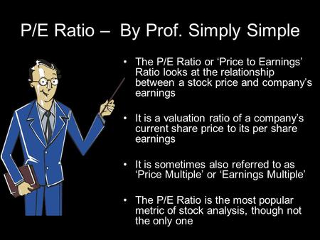 P/E Ratio – By Prof. Simply Simple The P/E Ratio or Price to Earnings Ratio looks at the relationship between a stock price and companys earnings It is.