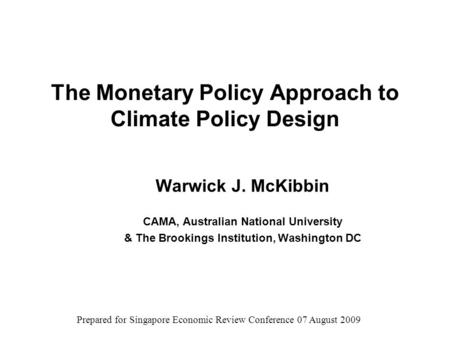 The Monetary Policy Approach to Climate Policy Design Warwick J. McKibbin CAMA, Australian National University & The Brookings Institution, Washington.
