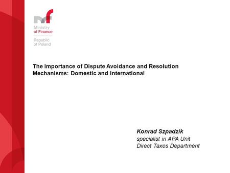 The Importance of Dispute Avoidance and Resolution Mechanisms: Domestic and international Konrad Szpadzik specialist in APA Unit Direct Taxes Department.