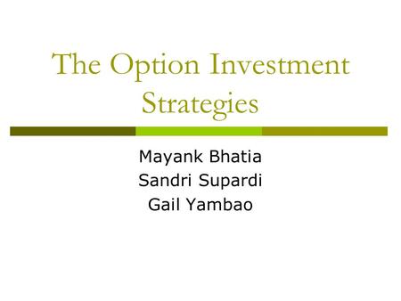 The Option Investment Strategies Mayank Bhatia Sandri Supardi Gail Yambao.