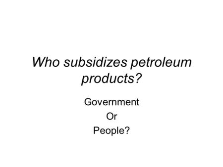 Who subsidizes petroleum products? Government Or People?