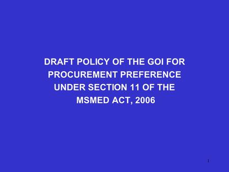 1 DRAFT POLICY OF THE GOI FOR PROCUREMENT PREFERENCE UNDER SECTION 11 OF THE MSMED ACT, 2006.