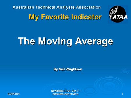 Australian Technical Analysts Association My Favorite Indicator The Moving Average By Neil Wrightson 9/06/20141 Newcastle ATAA - Ver. 1 - Alternate uses.