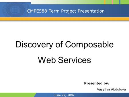 June 22, 2007 CMPE588 Term Project Presentation Discovery of Composable Web Services Presented by: Vassilya Abdulova.