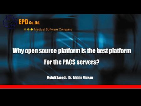 EPD Co. Ltd. Medical Software Company Why open source platform is the best platform For the PACS servers? Why open source platform is the best platform.