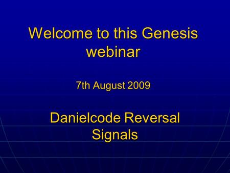 Welcome to this Genesis webinar 7th August 2009 Danielcode Reversal Signals.