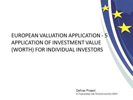 Defvas Project In Partnership with TEGoVA and the IRRV EUROPEAN VALUATION APPLICATION - 5 APPLICATION OF INVESTMENT VALUE (WORTH) FOR INDIVIDUAL INVESTORS.