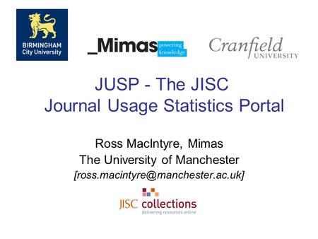 JUSP - The JISC Journal Usage Statistics Portal Ross MacIntyre, Mimas The University of Manchester