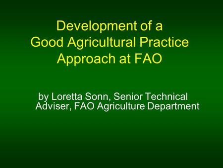 Development of a Good Agricultural Practice Approach at FAO by Loretta Sonn, Senior Technical Adviser, FAO Agriculture Department.