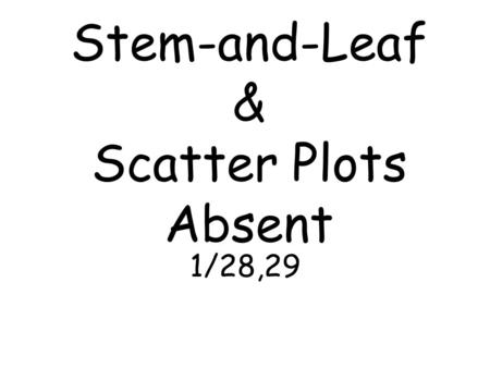 Stem-and-Leaf & Scatter Plots Absent 1/28,29 Mean: Average Add up all the numbers and divide by how many numbers you have in your data ex: 1, 4, 5, 7,