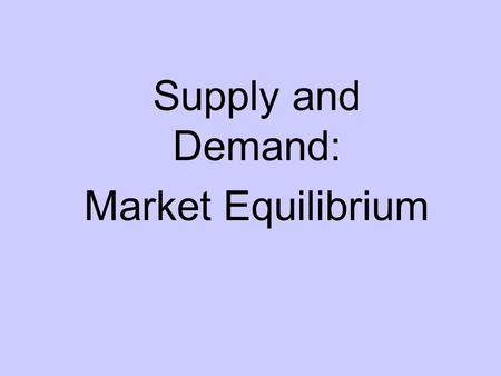 Supply and Demand: Market Equilibrium. Equilibrium When supply = demand, there is equilibrium in the market Equilibrium creates a single price and quantity.