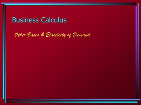 Business Calculus Other Bases & Elasticity of Demand.