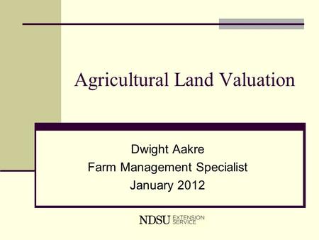 Agricultural Land Valuation Dwight Aakre Farm Management Specialist January 2012.