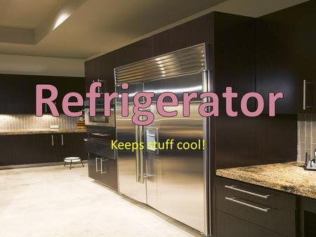 Refrigerator Keeps stuff cool!.