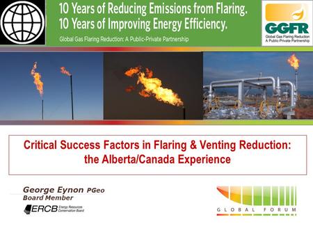 - 1 - Critical Success Factors in Flaring & Venting Reduction: the Alberta/Canada Experience George Eynon PGeo Board Member.