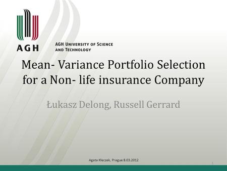 Mean- Variance Portfolio Selection for a Non- life insurance Company Łukasz Delong, Russell Gerrard Agata Kłeczek, Prague 8.03.2012 1.