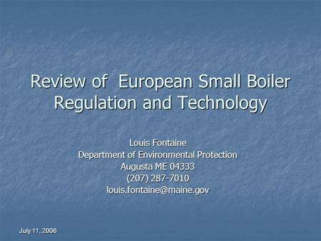 July 11, 2006 Review of European Small Boiler Regulation and Technology Louis Fontaine Department of Environmental Protection Augusta ME 04333 (207) 287-7010.