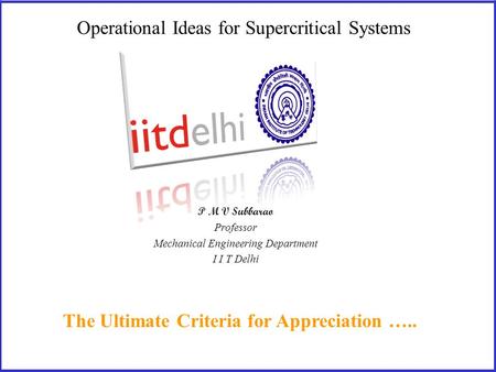 Operational Ideas for Supercritical Systems The Ultimate Criteria for Appreciation ….. P M V Subbarao Professor Mechanical Engineering Department I I.