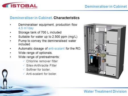 Water Treatment Division Demineraliser equipment, production flow 4,5 m 3 /day Storage tank of 700 L included Suitable for water up to 2.500 ppm (mg/L)