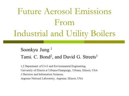 Future Aerosol Emissions From Industrial and Utility Boilers Soonkyu Jung 1 Tami. C. Bond 2, and David G. Streets 3 1,2 Department of Civil and Environmental.