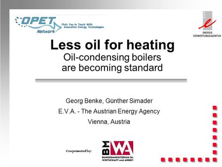 Less oil for heating Oil-condensing boilers are becoming standard Georg Benke, Günther Simader E.V.A. - The Austrian Energy Agency Vienna, Austria Cosponsored.