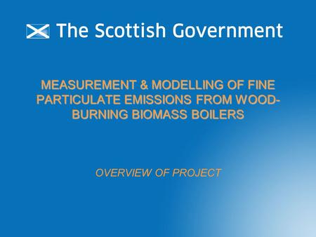 MEASUREMENT & MODELLING OF FINE PARTICULATE EMISSIONS FROM WOOD- BURNING BIOMASS BOILERS OVERVIEW OF PROJECT.