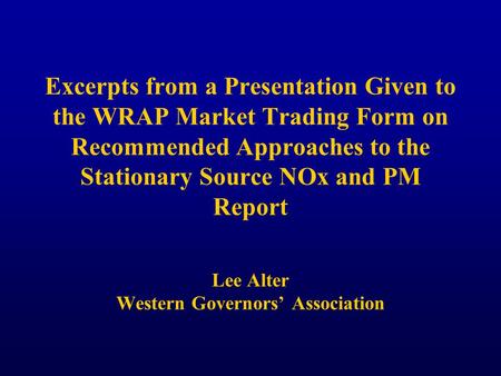 Excerpts from a Presentation Given to the WRAP Market Trading Form on Recommended Approaches to the Stationary Source NOx and PM Report Lee Alter Western.
