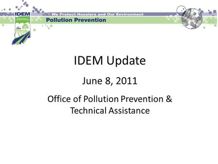 IDEM Update June 8, 2011 Office of Pollution Prevention & Technical Assistance.