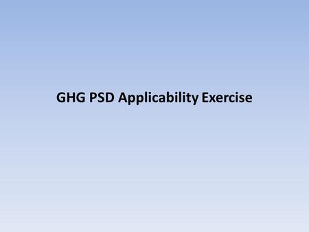 GHG PSD Applicability Exercise. GHG PSD Applicability Exercise - Part 1 Hard Rock, LLC is a manufacturing facility with the following sources of GHGs: