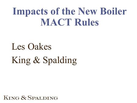 Impacts of the New Boiler MACT Rules Les Oakes King & Spalding.