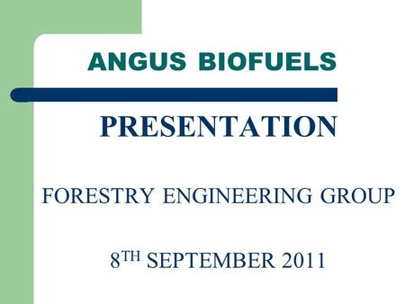 ANGUS BIOFUELS PRESENTATION FORESTRY ENGINEERING GROUP 8 TH SEPTEMBER 2011.