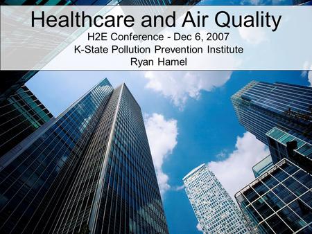 Healthcare and Air Quality H2E Conference - Dec 6, 2007 K-State Pollution Prevention Institute Ryan Hamel.