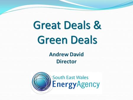 Great Deals & Green Deals Andrew David Director. Content Who are we? Energy Company Obligation - ECO Green Deal Green Deal Cash-Back NEST Arbed Renewable.
