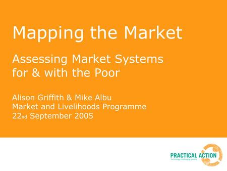 Mapping the Market Assessing Market Systems for & with the Poor Alison Griffith & Mike Albu Market and Livelihoods Programme 22 nd September 2005.
