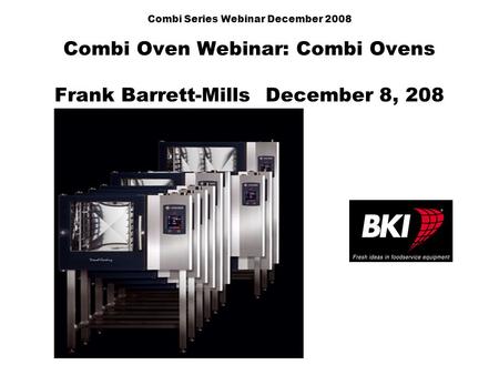 Combi Series Webinar December 2008 Combi Oven Webinar: Combi Ovens Frank Barrett-Mills December 8, 208.