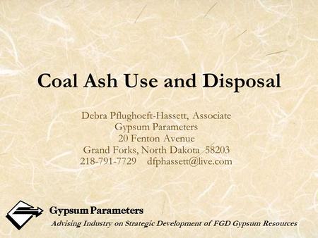 Coal Ash Use and Disposal Debra Pflughoeft-Hassett, Associate Gypsum Parameters 20 Fenton Avenue Grand Forks, North Dakota 58203 218-791-7729