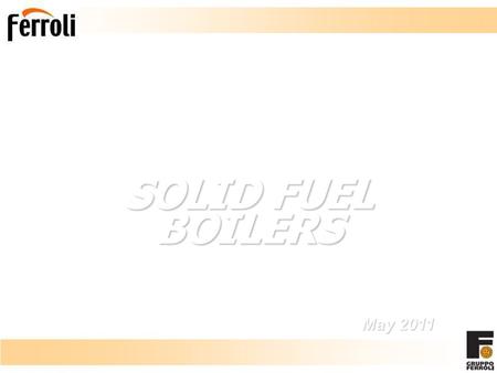 SOLID FUEL BOILERS May 2011 Ferroli, world player in HVAC market since over 50 years, offers complete solutions for heating and production of domestic.