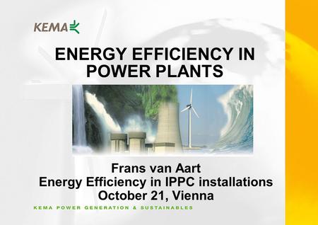 ENERGY EFFICIENCY IN POWER PLANTS Frans van Aart Energy Efficiency in IPPC installations October 21, Vienna.