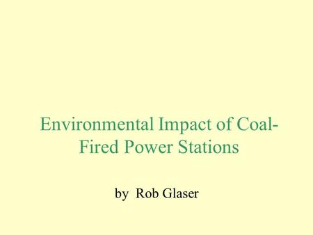 Environmental Impact of Coal- Fired Power Stations by Rob Glaser.